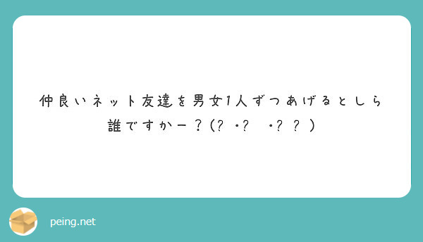 仲良いネット友達を男女1人ずつあげるとしら誰ですかー ๑ ๑ Peing 質問箱