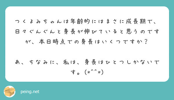 つくよみちゃんは年齢的にはまさに成長期で、日々ぐんぐんと身長が伸びていると思うのですが、本日時点での身長はいくつですか？

あ、ちなみに、私は、身長はひとつしかないです。(*^^*)