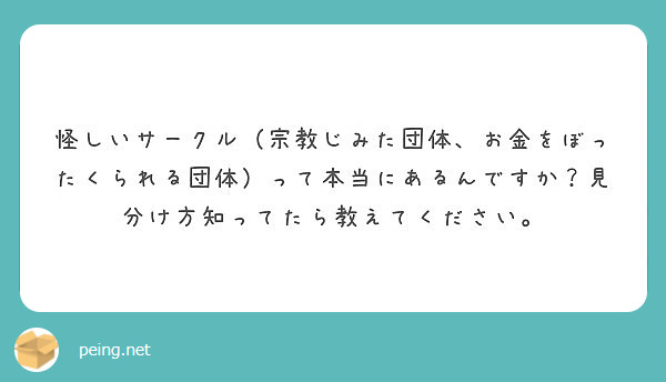 怪しいサークル 宗教じみた団体 お金をぼったくられる団体 って本当にあるんですか 見分け方知ってたら教えてくださ Peing 質問箱