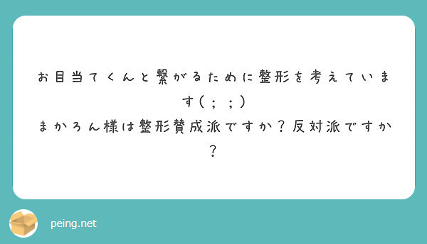 お目当てくんと繋がるために整形を考えています まかろん様は整形賛成派ですか 反対派ですか Peing 質問箱