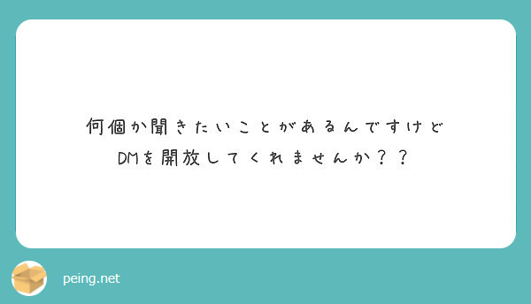 何個か聞きたいことがあるんですけど Dmを開放してくれませんか Peing 質問箱