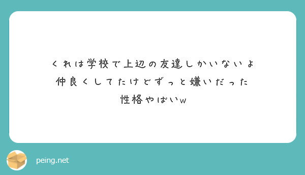 くれは学校で上辺の友達しかいないよ 仲良くしてたけどずっと嫌いだった 性格やばいw Peing 質問箱