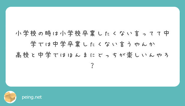 小学校の時は小学校卒業したくない言ってて中学では中学卒業したくない言うやんか Peing 質問箱