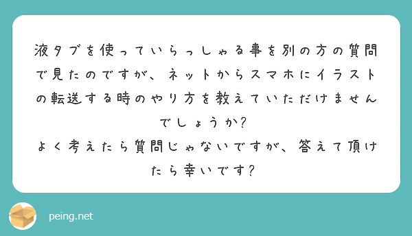 液タブを使っていらっしゃる事を別の方の質問で見たのですが ネットからスマホにイラストの転送する時のやり方を教えて Peing 質問箱