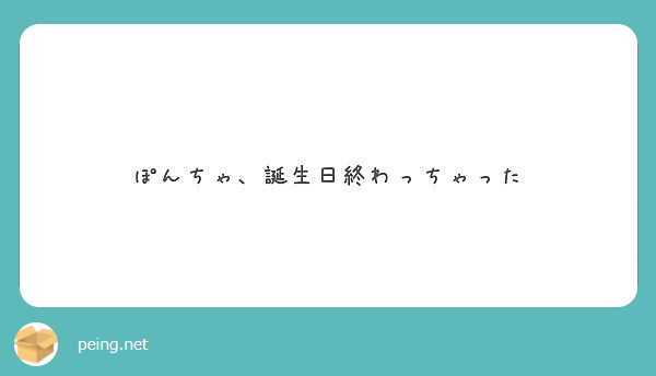 ぽんちゃ、誕生日終わっちゃった Peing 質問箱