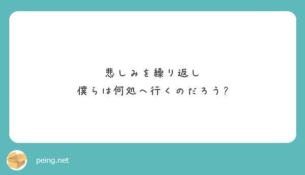 悲しみを繰り返し 僕らは何処へ行くのだろう Peing 質問箱