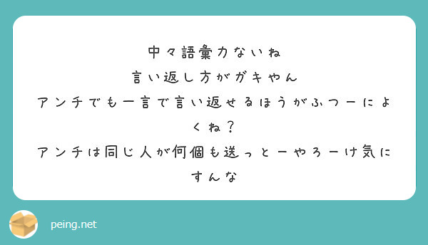 中々語彙力ないね 言い返し方がガキやん アンチでも一言で言い返せるほうがふつーによくね Peing 質問箱