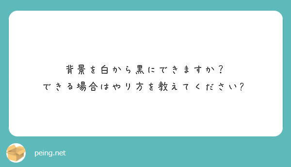 背景を白から黒にできますか できる場合はやり方を教えてください Peing 質問箱