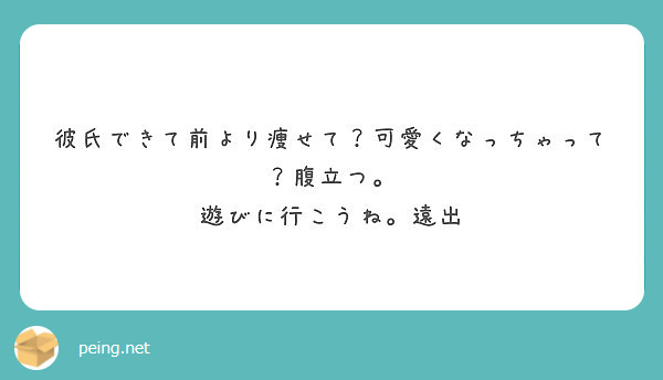 彼氏できて前より痩せて 可愛くなっちゃって 腹立つ 遊びに行こうね 遠出 Peing 質問箱