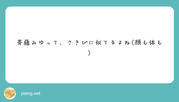 斉藤みゆって さきぴに似てるよね 顔も体も Peing 質問箱