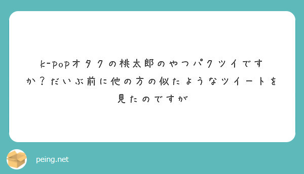 k-popオタクの桃太郎のやつパクツイですか？だいぶ前に他の方の似たようなツイートを見たのですが