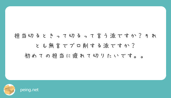 担当切るときって切るって言う派ですか それとも無言でブロ削する派ですか 初めての担当に疲れて切りたいです Peing 質問箱