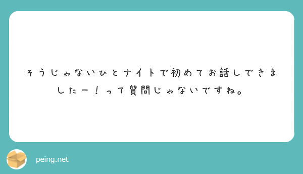 そうじゃないひとナイトで初めてお話しできましたー！って質問じゃないですね。