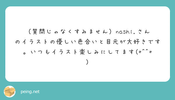 （質問じゃなくすみません）nashi.さんのイラストの優しい色合いと目元が大好きです。いつもイラスト楽しみにしてます(*^^*)