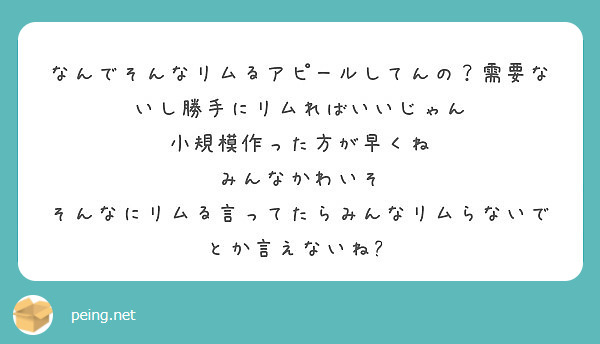 なんでそんなリムるアピールしてんの 需要ないし勝手にリムればいいじゃん 小規模作った方が早くね みんなかわいそ Peing 質問箱