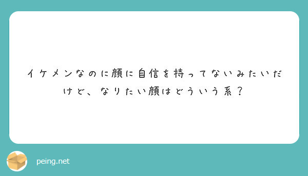 イケメンなのに顔に自信を持ってないみたいだけど なりたい顔はどういう系 Peing 質問箱