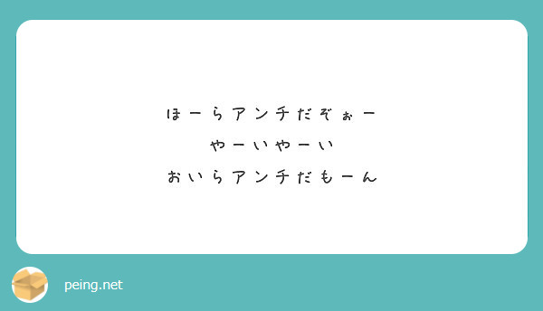 ほーらアンチだぞぉー やーいやーい おいらアンチだもーん Peing 質問箱