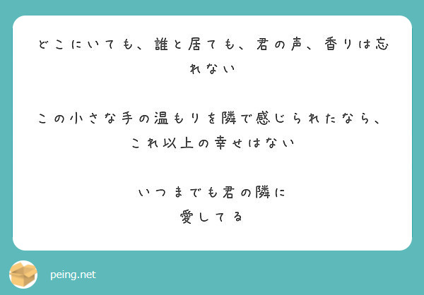 どこにいても 誰と居ても 君の声 香りは忘れない この小さな手の温もりを隣で感じられたなら これ以上の幸せはない Peing 質問箱