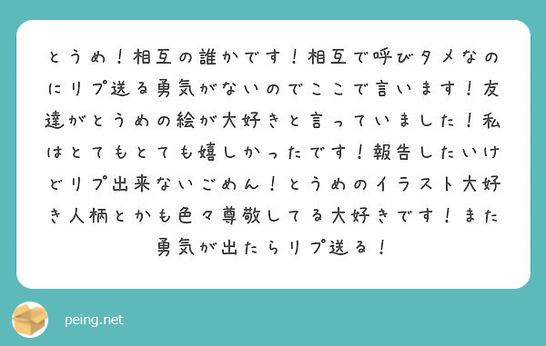 とうめ 相互の誰かです 相互で呼びタメなのにリプ送る勇気がないのでここで言います 友達がとうめの絵が大好きと言っ Peing 質問箱