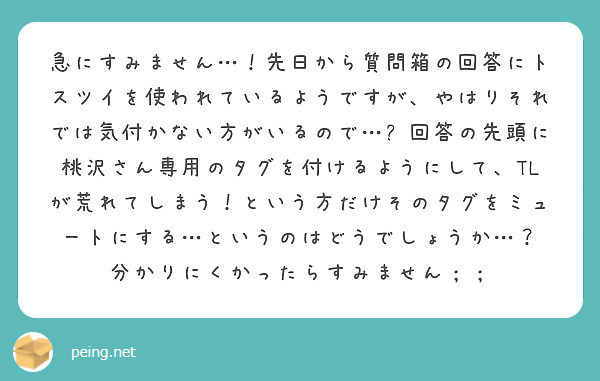 急にすみません 先日から質問箱の回答にトスツイを使われているようですが やはりそれでは気付かない方がいるので Peing 質問箱