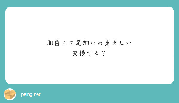 肌白くて足細いの羨ましい 交換する Peing 質問箱