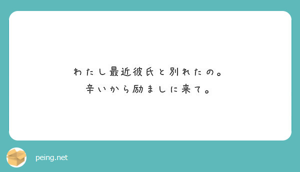 わたし最近彼氏と別れたの 辛いから励ましに来て Peing 質問箱