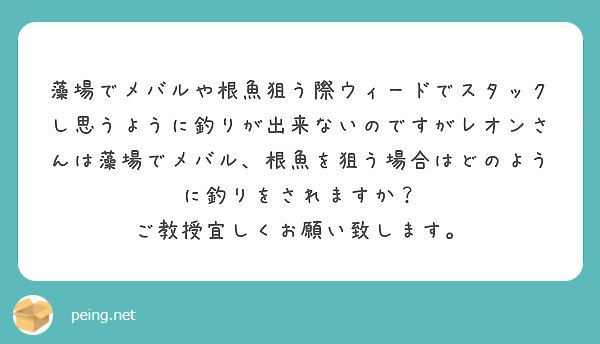 藻場でメバルや根魚狙う際ウィードでスタックし思うように釣りが出来ないのですがレオンさんは藻場でメバル 根魚を狙う Peing 質問箱