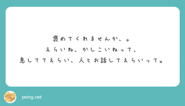 褒めてくれませんか えらいね かしこいねって 息しててえらい 人とお話してえらいって Peing 質問箱