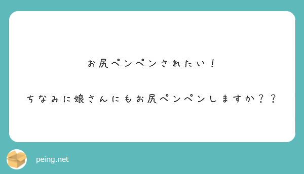 お尻ペンペンされたい ちなみに娘さんにもお尻ペンペンしますか Peing 質問箱