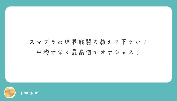 スマブラの世界戦闘力教えて下さい 平均でなく最高値でオナシャス Peing 質問箱