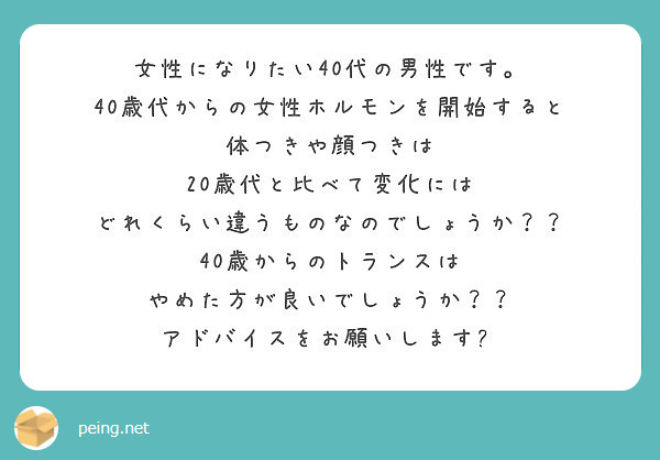 女性になりたい40代の男性です 40歳代からの女性ホルモンを開始すると 体つきや顔つきは Peing 質問箱