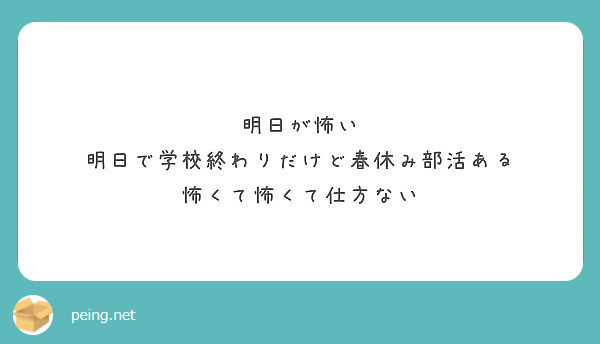 明日が怖い 明日で学校終わりだけど春休み部活ある 怖くて怖くて仕方ない Peing 質問箱