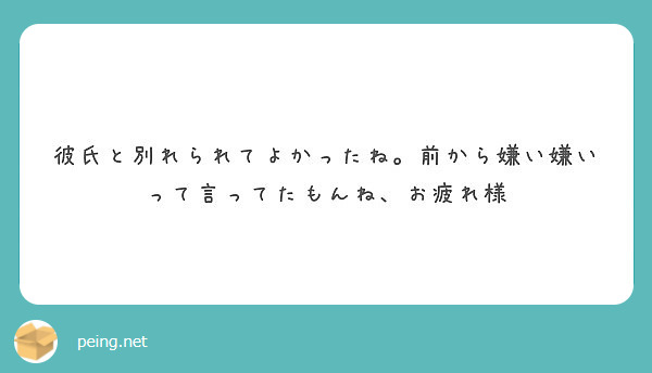 彼氏と別れられてよかったね 前から嫌い嫌いって言ってたもんね お疲れ様 Peing 質問箱