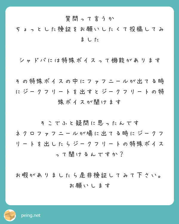 質問って言うか
ちょっとした検証をお願いしたくて投稿してみました

シャドバには特殊ボイスって機能があります

その特殊ボイスの中にファフニールが出てる時にジークフリートを出すとジークフリートの特殊ボイスが聞けます

そこでふと疑問に思ったんです
ネクロファフニールが場に出てる時にジークフリートを出したらジークフリートの特殊ボイスって聞けるんですか？

お暇がありましたら是非検証してみて下さい。お願いします