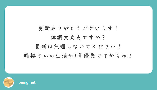 更新ありがとうございます 体調大丈夫ですか 更新は無理しないでください Peing 質問箱