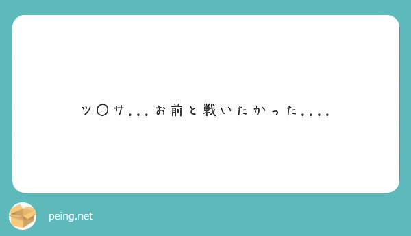 ツ サ お前と戦いたかった Peing 質問箱