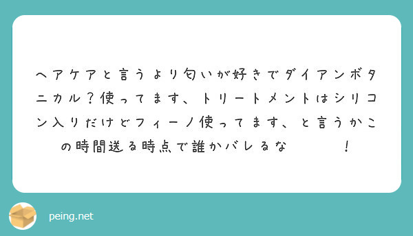 ヘアケアと言うより匂いが好きでダイアンボタニカル 使ってます トリートメントはシリコン入りだけどフィーノ使ってま Peing 質問箱