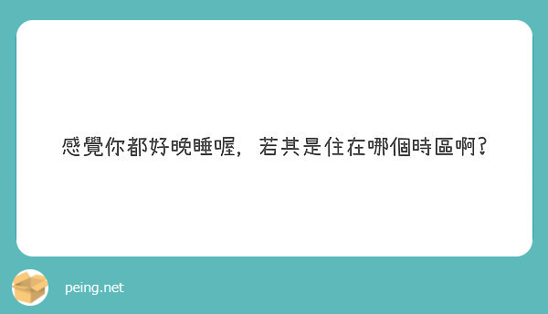 感覺你都好晚睡喔，若其是住在哪個時區啊?