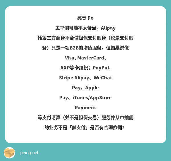 感觉 Po 主举例可能不太恰当，Alipay 给第三方商务平台做担保支付服务（也是支付服务）只是一项B2B的增值服务。但如果说像 Visa, MasterCard, AXP等卡组织；PayPal, Stripe Alipay、WeChat Pay、Apple Pay、iTunes/AppStore Payment 等支付清算（并不是担保交易）服务并从中抽佣的业务不是「做支付」是否有合理依据？