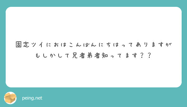 固定ツイにおはこんばんにちはってありますがもしかして兄者弟者知ってます Peing 質問箱