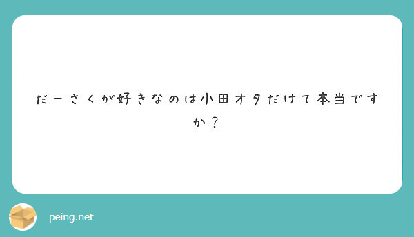 だーさくが好きなのは小田オタだけて本当ですか Peing 質問箱