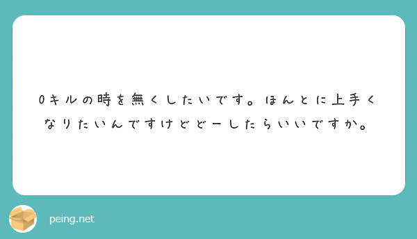 0キルの時を無くしたいです。ほんとに上手くなりたいんですけどどーしたらいいですか。