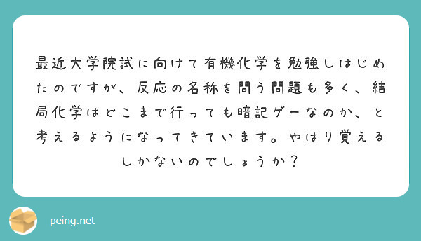 最近大学院試に向けて有機化学を勉強しはじめたのですが 反応の名称を問う問題も多く 結局化学はどこまで行っても暗記 Peing 質問箱