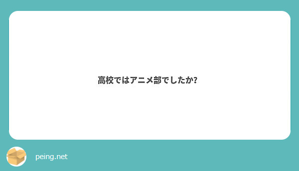 高校ではアニメ部でしたか Peing 質問箱