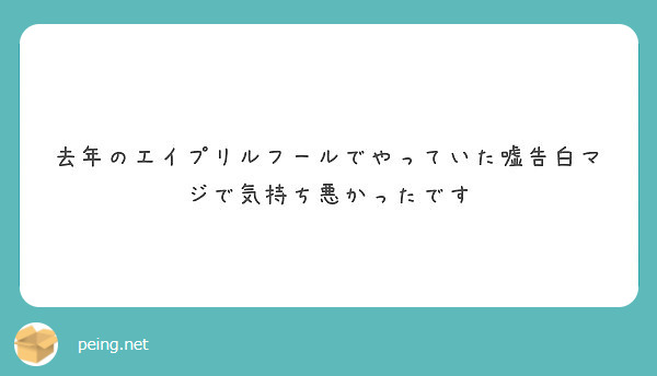 去年のエイプリルフールでやっていた嘘告白マジで気持ち悪かったです Peing 質問箱