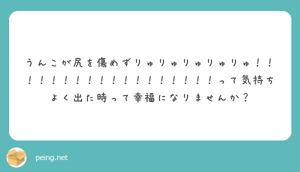 うんこが尻を傷めずりゅりゅりゅりゅりゅ！！！！！！！！！！！！！！！！！！って気持ちよく出た時って幸福になりませんか？