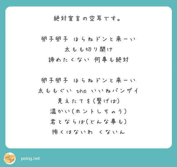 絶対宣言の空耳です 卵子卵子 ほらねドンと来ーい 太もも切り開け 諦めたくない 何事も絶対 卵子卵子 Peing 質問箱