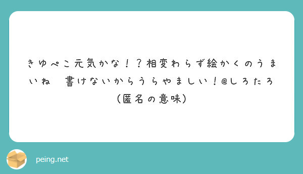 きゆぺこ元気かな 相変わらず絵かくのうまいね 書けないからうらやましい しろたろ 匿名の意味 Peing 質問箱