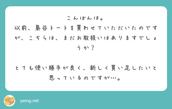 こんばんは。
以前、梟谷トートを買わせていただいたのですが、こちらは、まだお取扱いはありますでしょうか？

とても使い勝手が良く、新しく買い足したいと思っているのですが…。