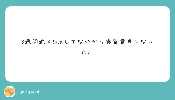 3週間近くsexしてないから実質童貞になった。 Peing 質問箱